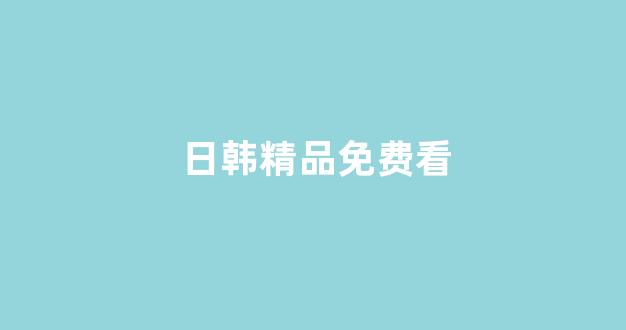 日韩大片免费观看视频播放